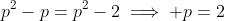 p^2-p=p^2-2\implies p=2