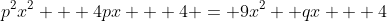 p^2x^2 + 4px + 4 = 9x^2 +qx + 4