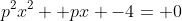 p^2x^2 +px -4= 0