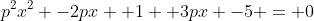 p^2x^2 -2px +1 +3px -5 = 0