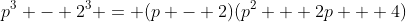 p^3 - 2^3 = (p - 2)(p^2 + 2p + 4)