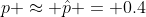 p \approx \hat{p} = 0.4