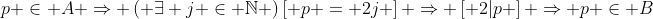 p \in A \Rightarrow \left( {\exists j \in \mathbb{N}} \right)\left[ {p = 2j} \right] \Rightarrow \left[ {2|p} \right] \Rightarrow p \in B