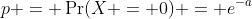 p = \Pr(X = 0) = e^{-a}