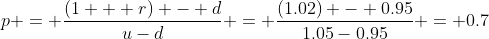 p = \frac{(1 + r) - d}{u-d} = \frac{(1.02) - 0.95}{1.05-0.95} = 0.7