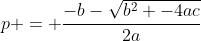 p = \frac{-b-\sqrt{b^2 -4ac}}{2a}