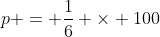 p = \frac{1}{6} \times 100