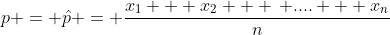 p = \hat{p} = \frac{x_1 + x_2 + \, .... + x_n}{n}