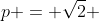 p = \sqrt{2} 
