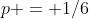 p = 1/6