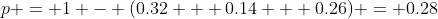 p = 1 - (0.32 + 0.14 + 0.26) = 0.28