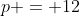 p = 12