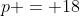 p = 18