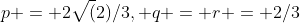 p = 2\sqrt(2)/3, q = r = 2/3