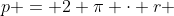 p = 2 \pi \cdot r ~\implies~ r=\frac p{2\pi}