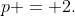 p = 2.
