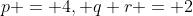 p = 4, q+r = 2