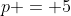 p = 5