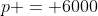 p = 6000