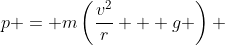 p = m\left(\frac{v^2}{r} + g \right) 