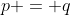 p = q