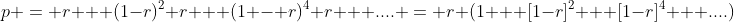 p = r + (1-r)^2 r + (1 - r)^4 r + .... = r (1 + [1-r]^2 + [1-r]^4 + ....)