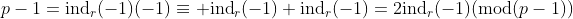 p-1=\text{ind}_r(-1)(-1)\equiv \text{ind}_r(-1)+\text{ind}_r(-1)=2\text{ind}_r(-1)(\text{mod}(p-1))