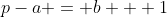 p-a = b + 1