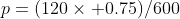 p=(120\times 0.75)/600