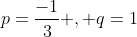 p=\frac{-1}{3} , q=1