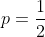 p=\frac{1}{2}