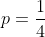 p=\frac{1}{4}~\&~p=-1