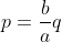 p=\frac{b}{a}q