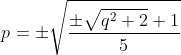 p=\pm\sqrt{\frac{\pm\sqrt{q^2+2}+1}{5}}