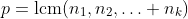 p=\text{lcm}(n_1,n_2,\ldots n_k)