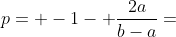 p= -1- \frac{2a}{b-a}=