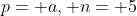 p= a, n= 5