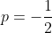 p=-\frac{1}{2}