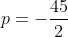 p=-\frac{45}{2}