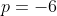 p=-6