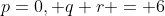 p=0, q+r = 6