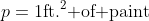 p=1\text{ft.}^2\text{ of paint}