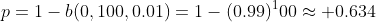 p=1-b(0,100,0.01)=1-(0.99)^100\approx 0.634