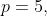 p=5,