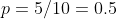 p=5/10=0.5