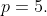 p=5.