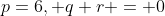 p=6, q+r = 0