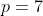 p=7