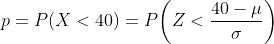 p=P(X<40)=P\biggl(Z<{40-\mu\over\sigma}\biggr)