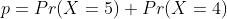 p=Pr(X=5)+Pr(X=4)